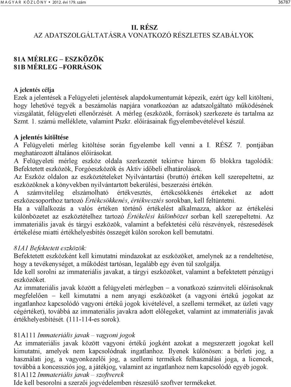 kitölteni, hogy lehet vé tegyék a beszámolás napjára vonatkozóan az adatszolgáltató m ködésének vizsgálatát, felügyeleti ellen rzését. A mérleg (eszközök, források) szerkezete és tartalma az Szmt. 1.