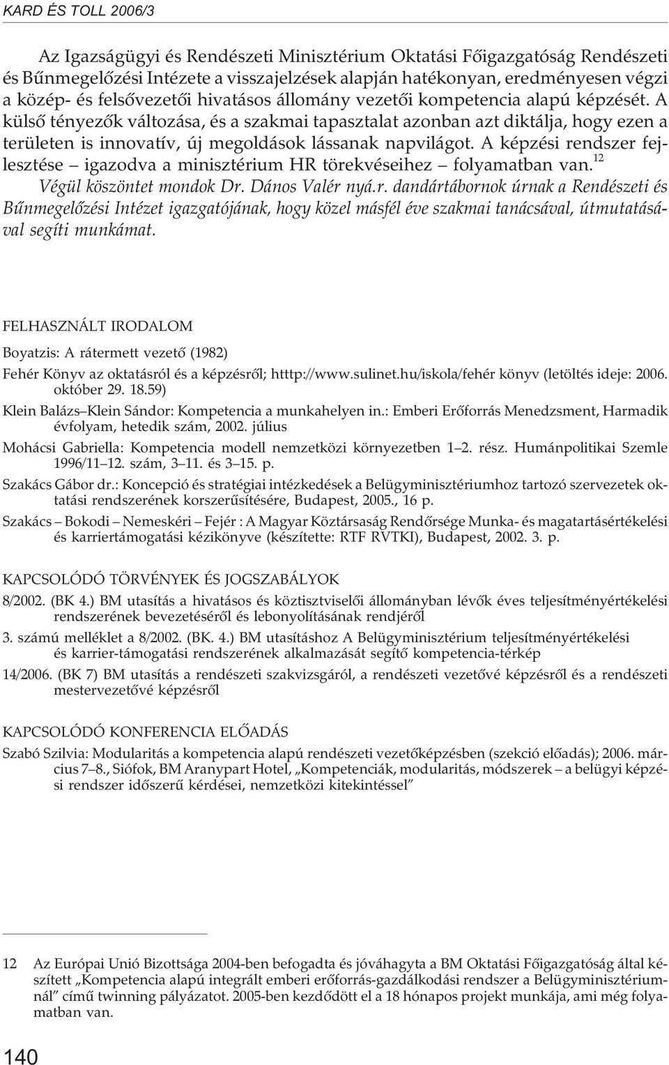 A képzési rendszer fejlesztése igazodva a minisztérium HR törekvéseihez folyamatban van. 12 Végül köszöntet mondok Dr. Dános Valér nyá.r. dandártábornok úrnak a Rendészeti és Bûnmegelõzési Intézet igazgatójának, hogy közel másfél éve szakmai tanácsával, útmutatásával segíti munkámat.