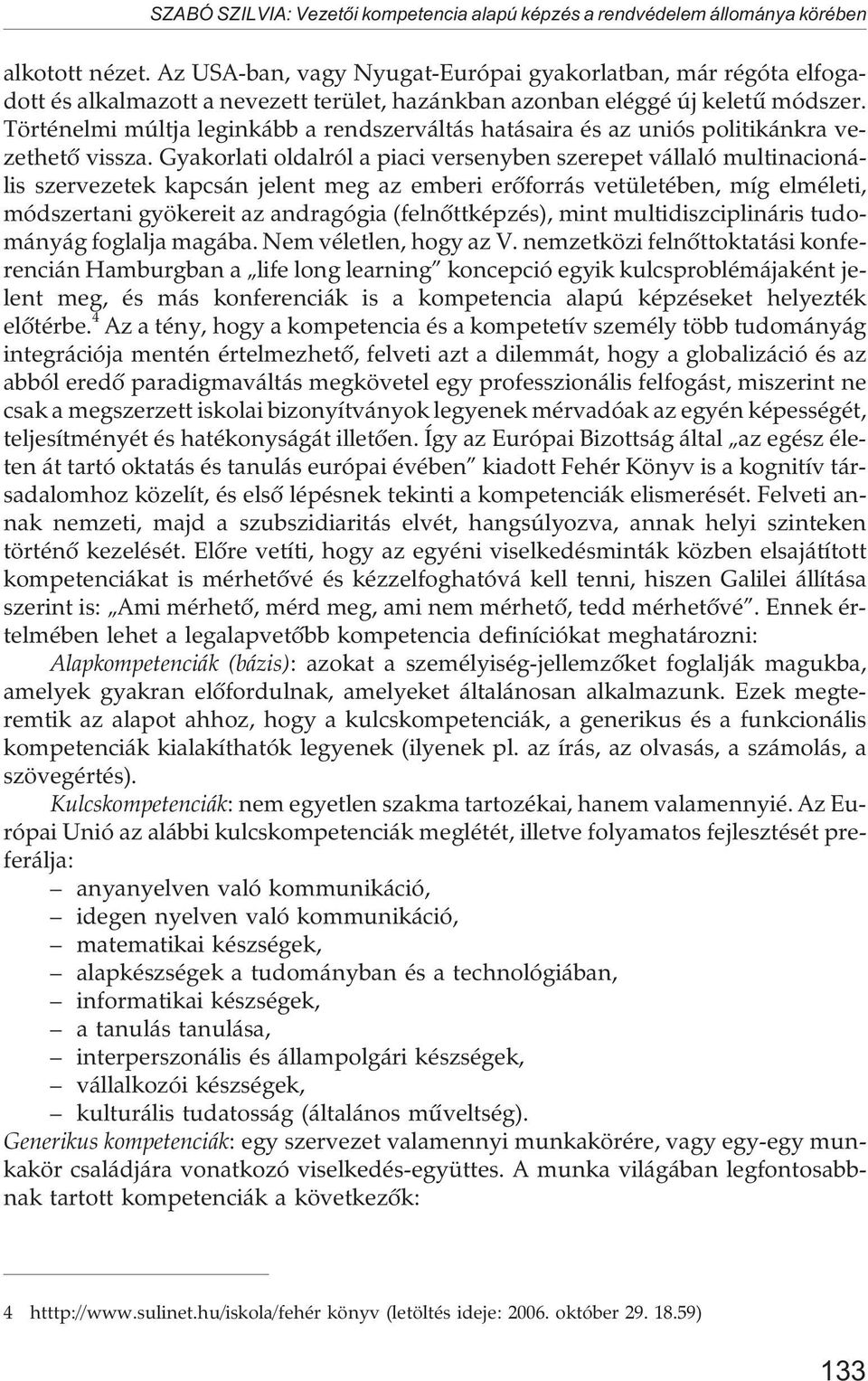 Történelmi múltja leginkább a rendszerváltás hatásaira és az uniós politikánkra vezethetõ vissza.