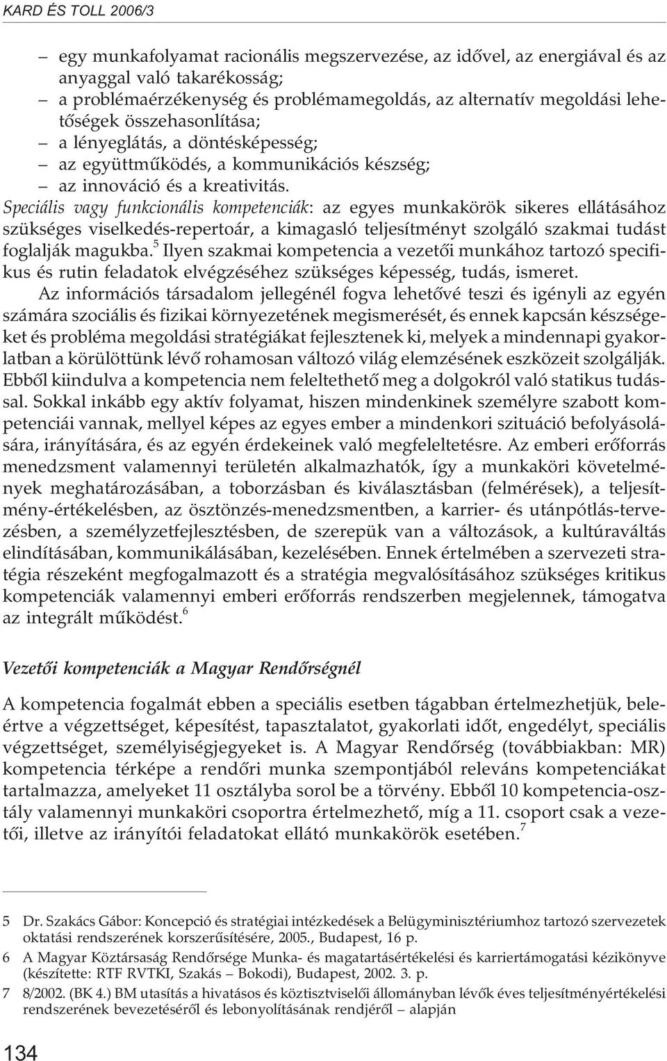 Speciális vagy funkcionális kompetenciák: az egyes munkakörök sikeres ellátásához szükséges viselkedés-repertoár, a kimagasló teljesítményt szolgáló szakmai tudást foglalják magukba.