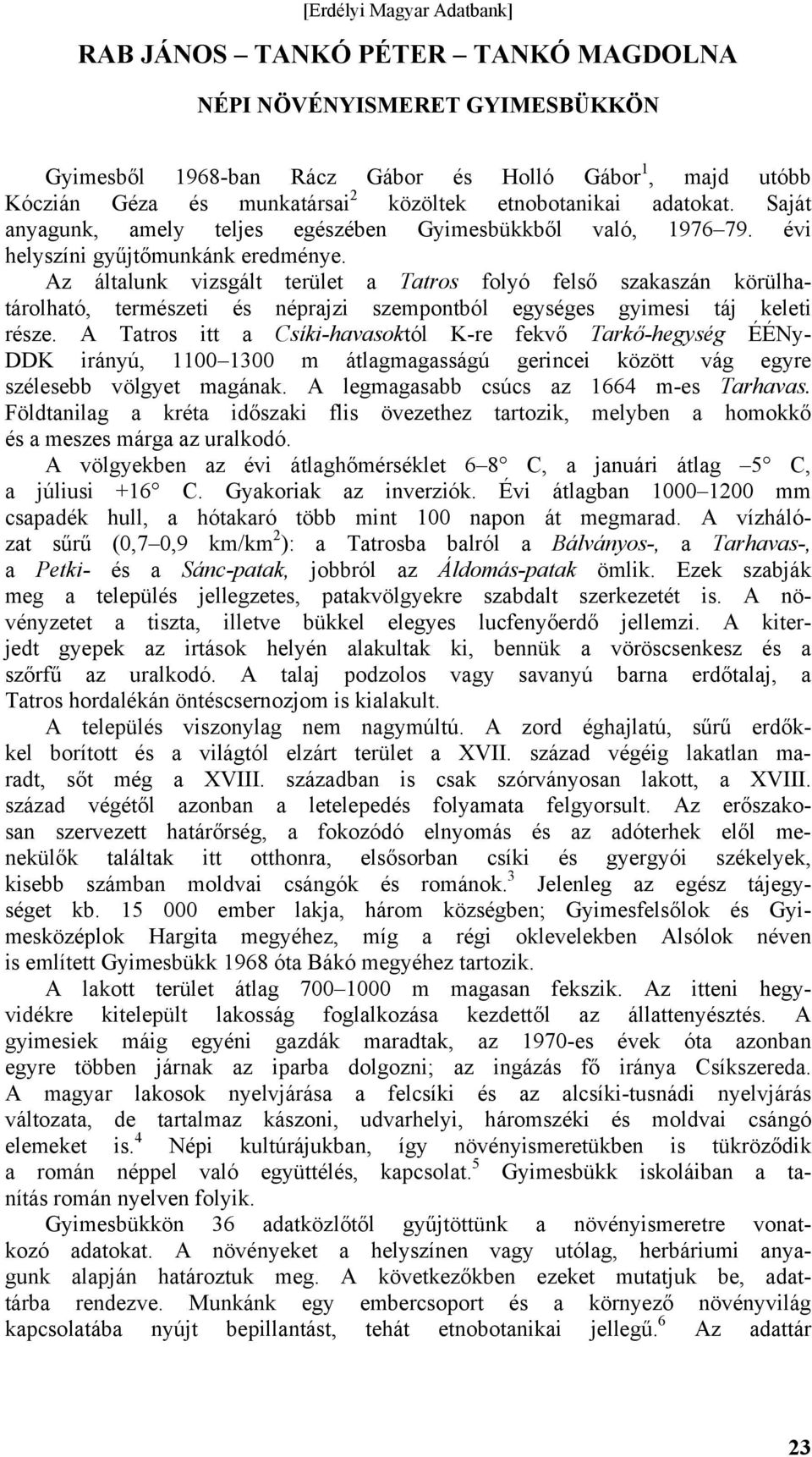 Az általunk vizsgált terület a Tatros folyó felső szakaszán körülhatárolható, természeti és néprajzi szempontból egységes gyimesi táj keleti része.