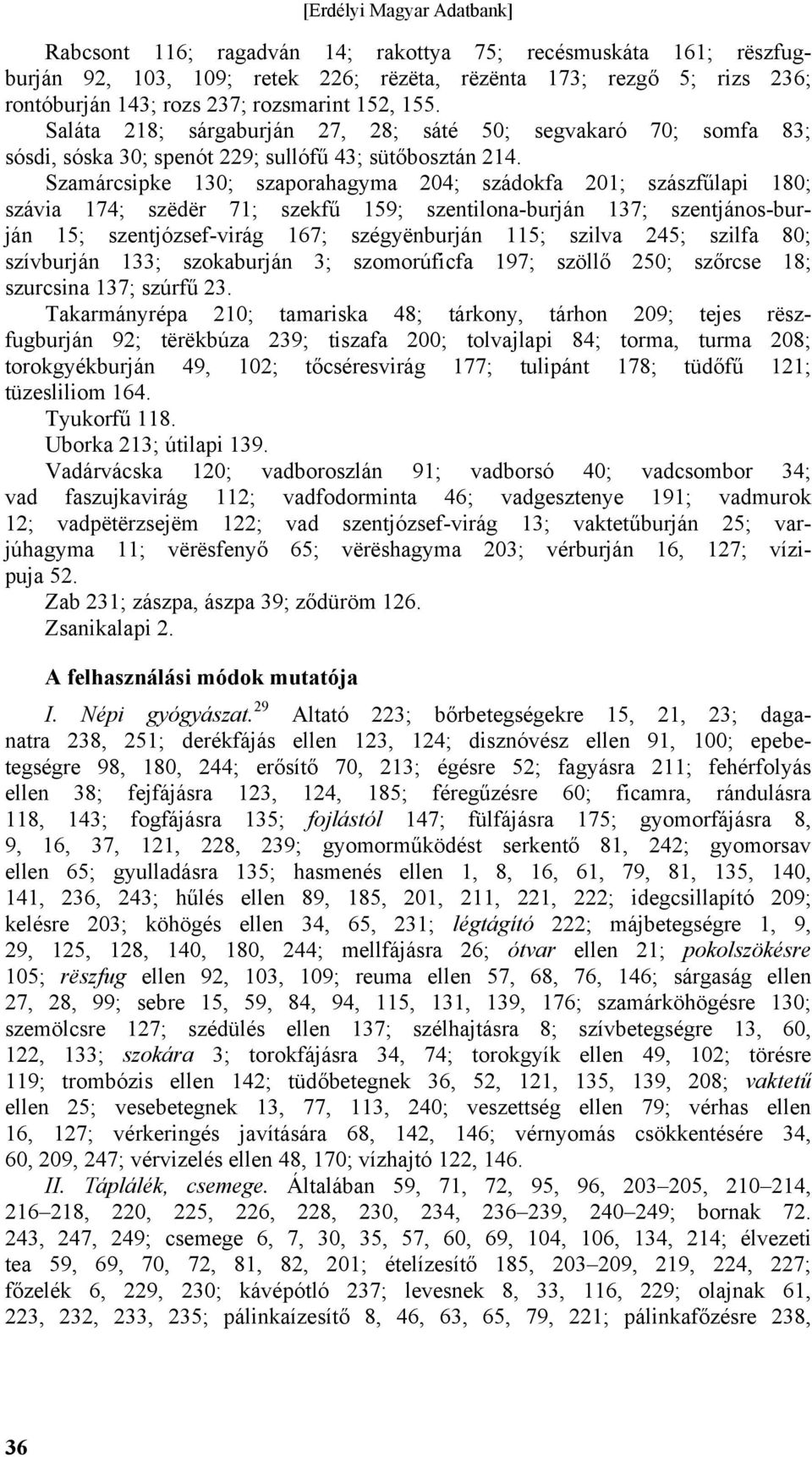 Szamárcsipke 130; szaporahagyma 204; szádokfa 201; szászfűlapi 180; szávia 174; szëdër 71; szekfű 159; szentilona-burján 137; szentjános-burján 15; szentjózsef-virág 167; szégyënburján 115; szilva