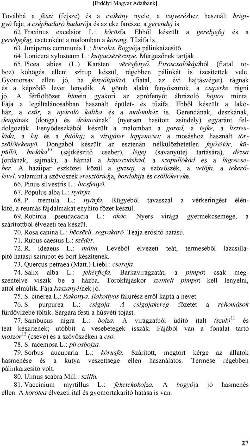 Mérgezőnek tartják. 65. Picea abies (L.) Karsten: vërësfenyő. Piroscsalókájából (fiatal toboz) köhögés elleni szirup készül, régebben pálinkát is ízesítettek vele.