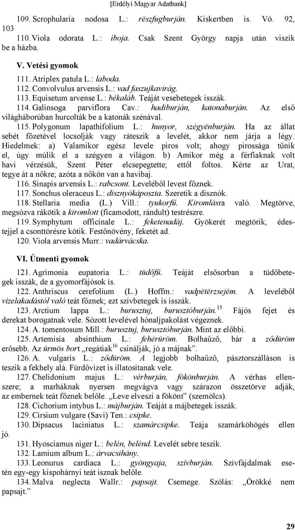 Az első világháborúban hurcolták be a katonák szénával. 115. Polygonum lapathifolium L.: hunyor, szégyënburján. Ha az állat sebét főzetével locsolják vagy ráteszik a levelét, akkor nem járja a légy.