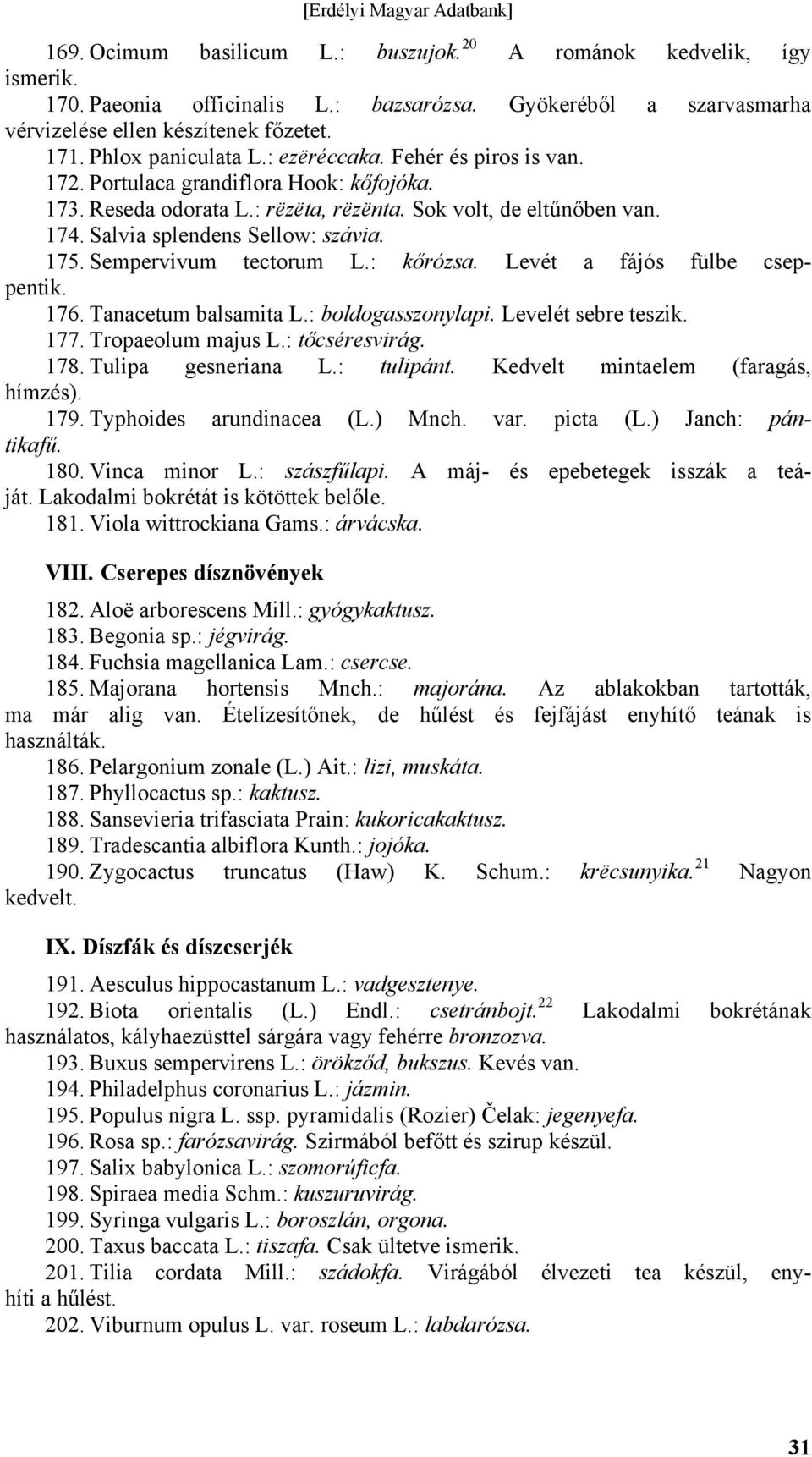 Salvia splendens Sellow: szávia. 175. Sempervivum tectorum L.: kőrózsa. Levét a fájós fülbe cseppentik. 176. Tanacetum balsamita L.: boldogasszonylapi. Levelét sebre teszik. 177. Tropaeolum majus L.