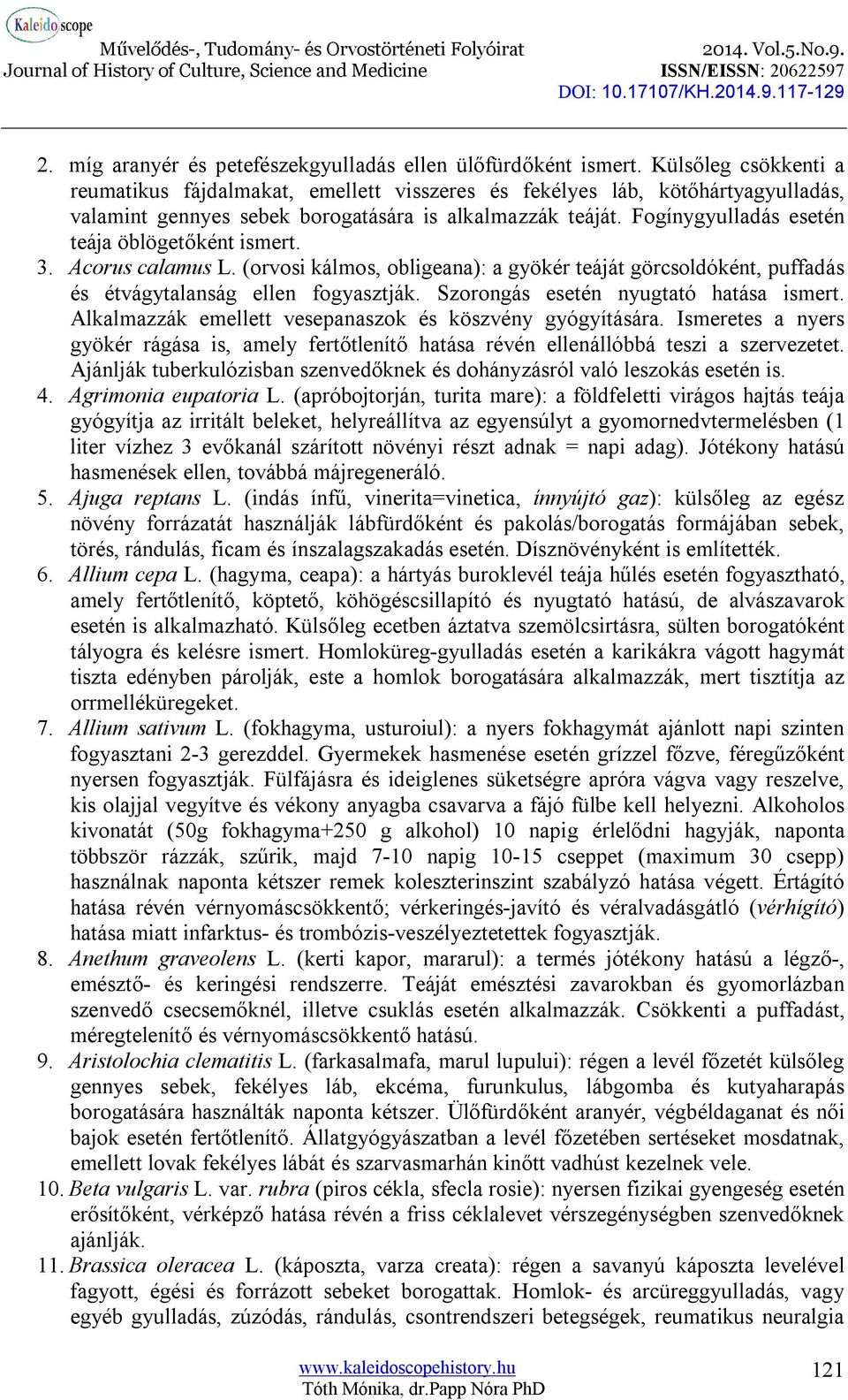 Fogínygyulladás esetén teája öblögetőként ismert. 3. Acorus calamus L. (orvosi kálmos, obligeana): a gyökér teáját görcsoldóként, puffadás és étvágytalanság ellen fogyasztják.