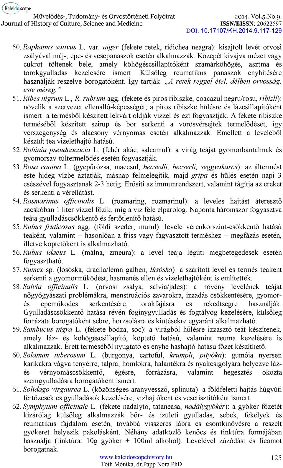 Külsőleg reumatikus panaszok enyhítésére használják reszelve borogatóként. Így tartják: A retek reggel étel, délben orvosság, este méreg. 51. Ribes nigrum L., R. rubrum agg.