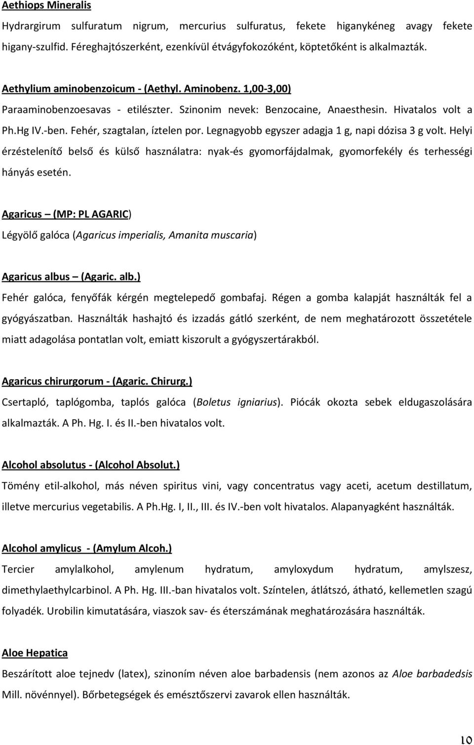 Legnagyobb egyszer adagja 1 g, napi dózisa 3 g volt. Helyi érzéstelenítő belső és külső használatra: nyak-és gyomorfájdalmak, gyomorfekély és terhességi hányás esetén.