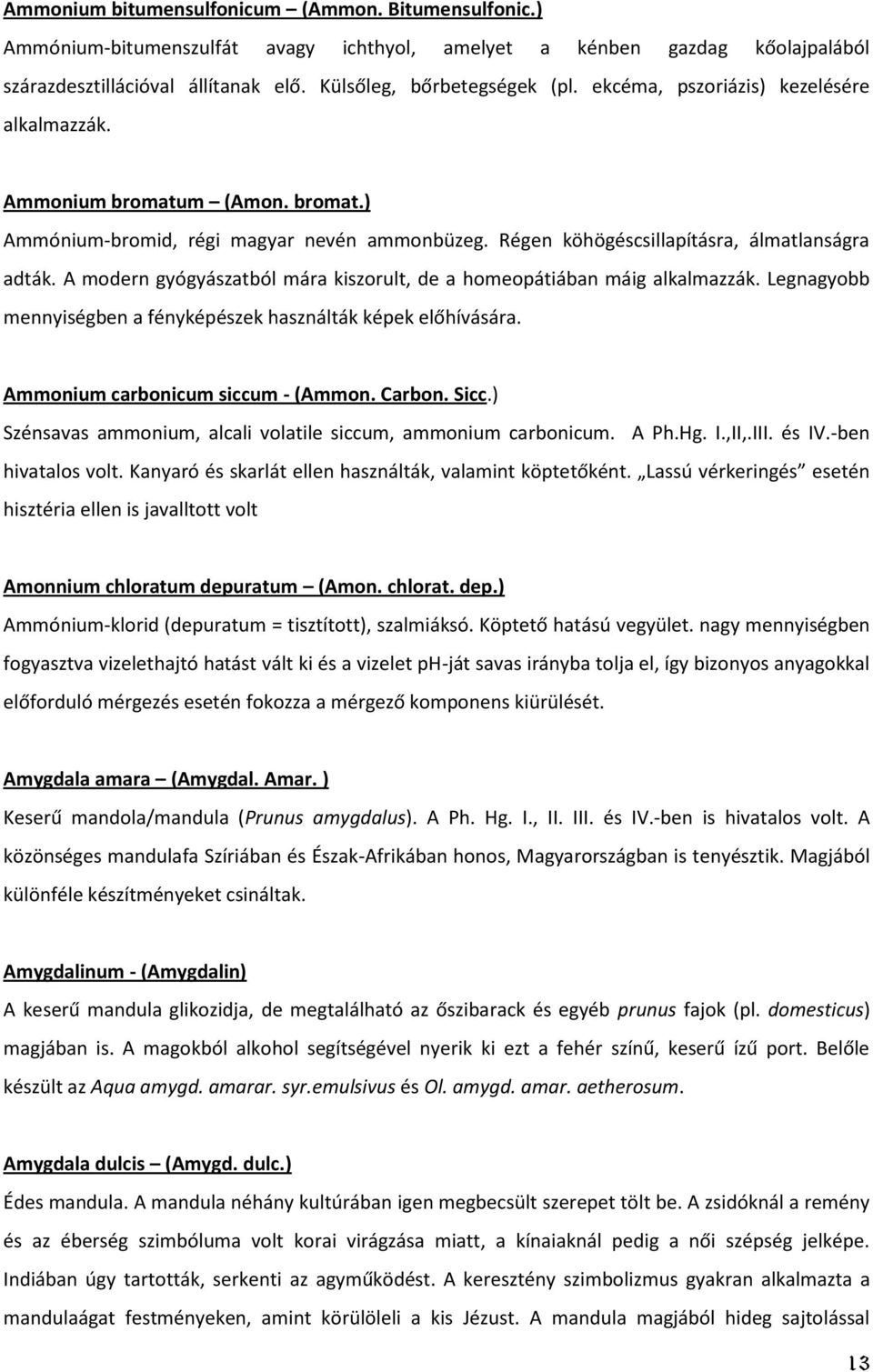 A modern gyógyászatból mára kiszorult, de a homeopátiában máig alkalmazzák. Legnagyobb mennyiségben a fényképészek használták képek előhívására. Ammonium carbonicum siccum - (Ammon. Carbon. Sicc.