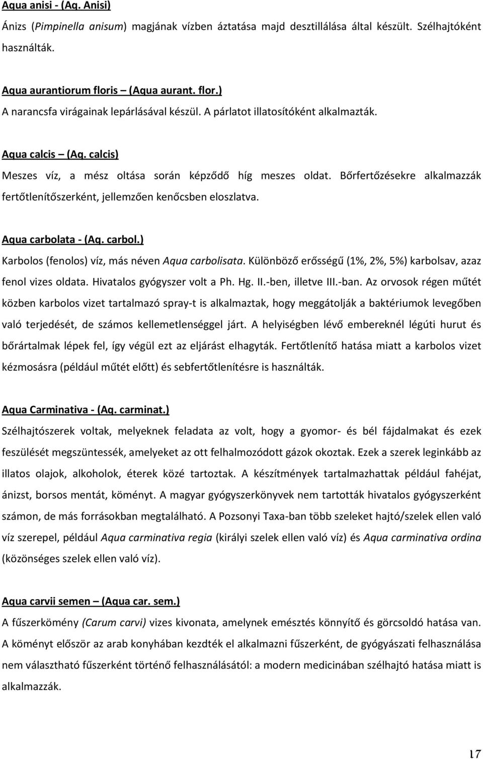 Bőrfertőzésekre alkalmazzák fertőtlenítőszerként, jellemzően kenőcsben eloszlatva. Aqua carbolata - (Aq. carbol.) Karbolos (fenolos) víz, más néven Aqua carbolisata.