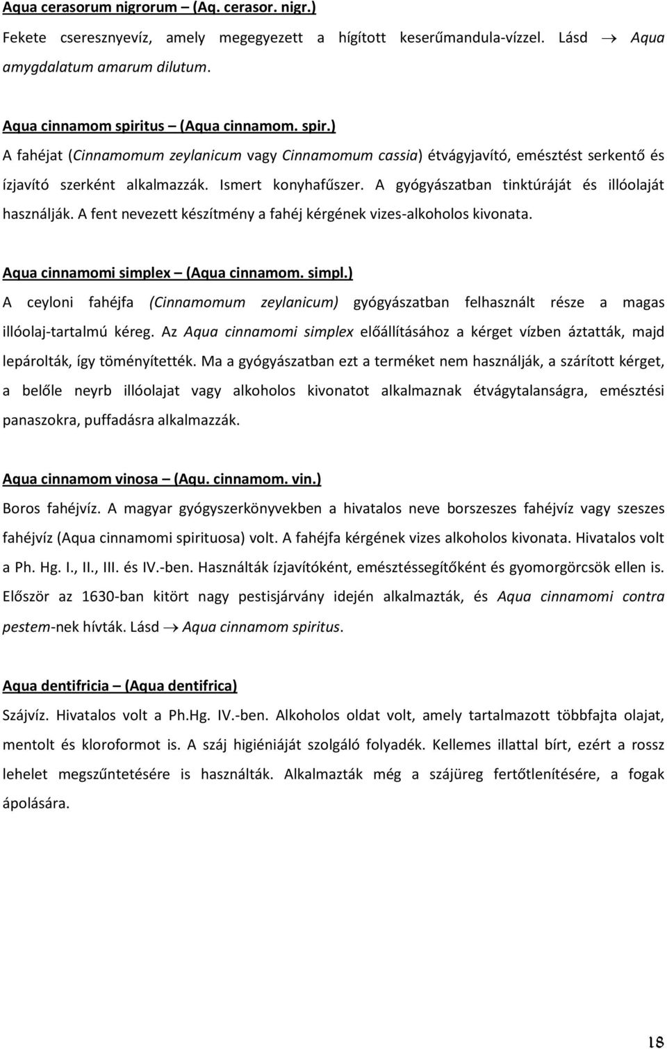 A gyógyászatban tinktúráját és illóolaját használják. A fent nevezett készítmény a fahéj kérgének vizes-alkoholos kivonata. Aqua cinnamomi simple