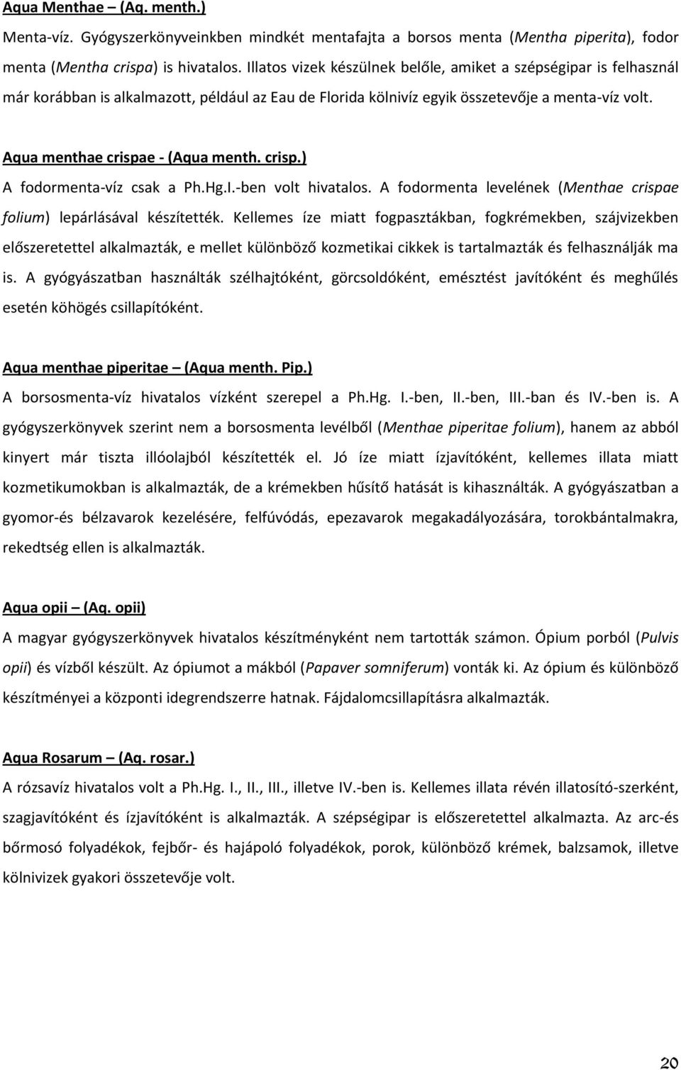 Aqua menthae crispae - (Aqua menth. crisp.) A fodormenta-víz csak a Ph.Hg.I.-ben volt hivatalos. A fodormenta levelének (Menthae crispae folium) lepárlásával készítették.