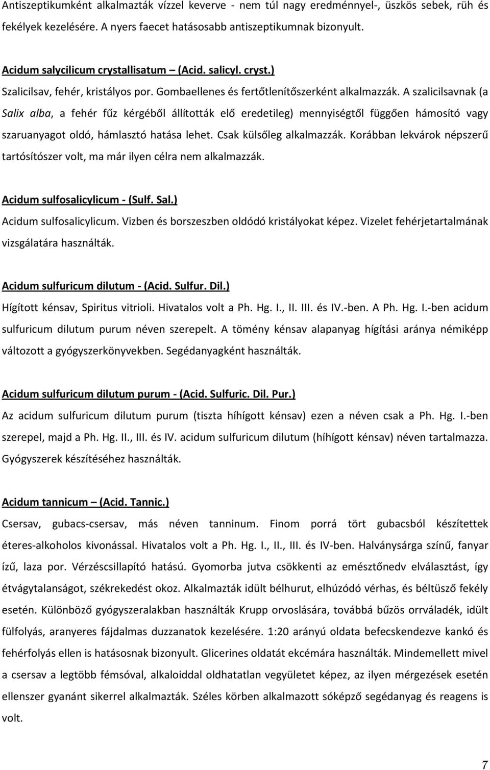 A szalicilsavnak (a Salix alba, a fehér fűz kérgéből állították elő eredetileg) mennyiségtől függően hámosító vagy szaruanyagot oldó, hámlasztó hatása lehet. Csak külsőleg alkalmazzák.