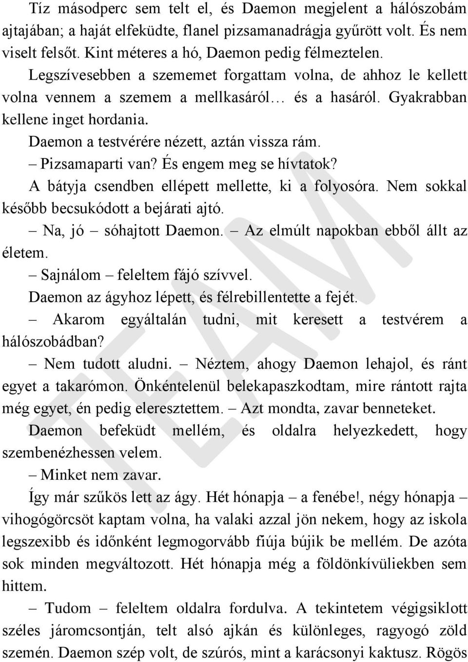 Pizsamaparti van? És engem meg se hívtatok? A bátyja csendben ellépett mellette, ki a folyosóra. Nem sokkal később becsukódott a bejárati ajtó. Na, jó sóhajtott Daemon.