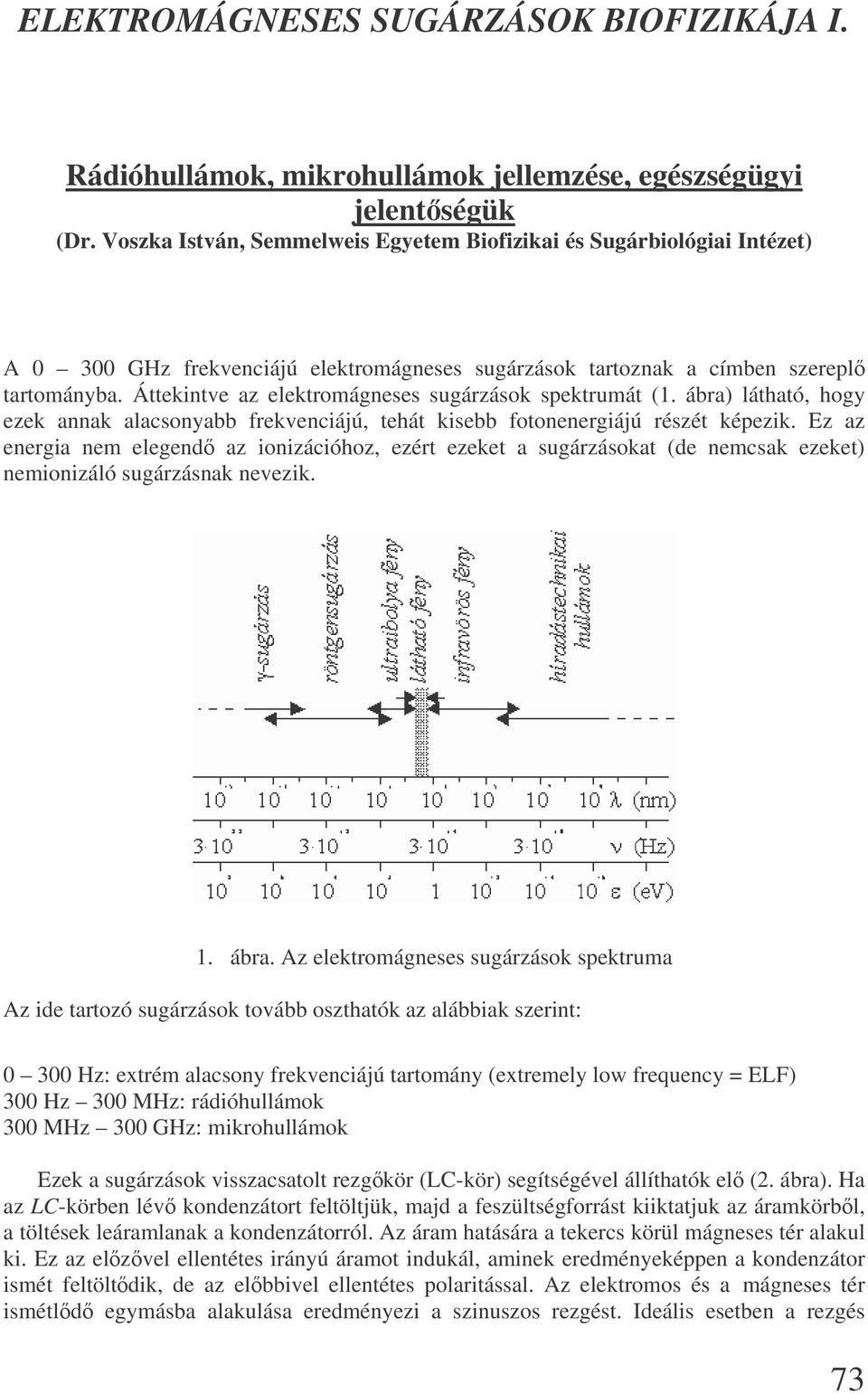 Áttekintve az elektromágneses sugárzások spektrumát (1. ábra) látható, hogy ezek annak alacsonyabb frekvenciájú, tehát kisebb fotonenergiájú részét képezik.