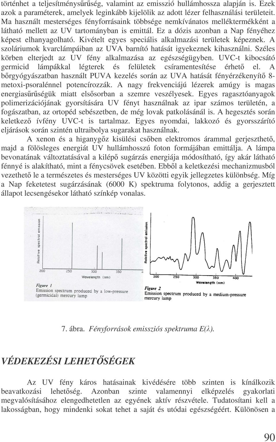 Kivételt egyes speciális alkalmazási területek képeznek. A szoláriumok kvarclámpáiban az UVA barnító hatását igyekeznek kihasználni. Széles körben elterjedt az UV fény alkalmazása az egészségügyben.