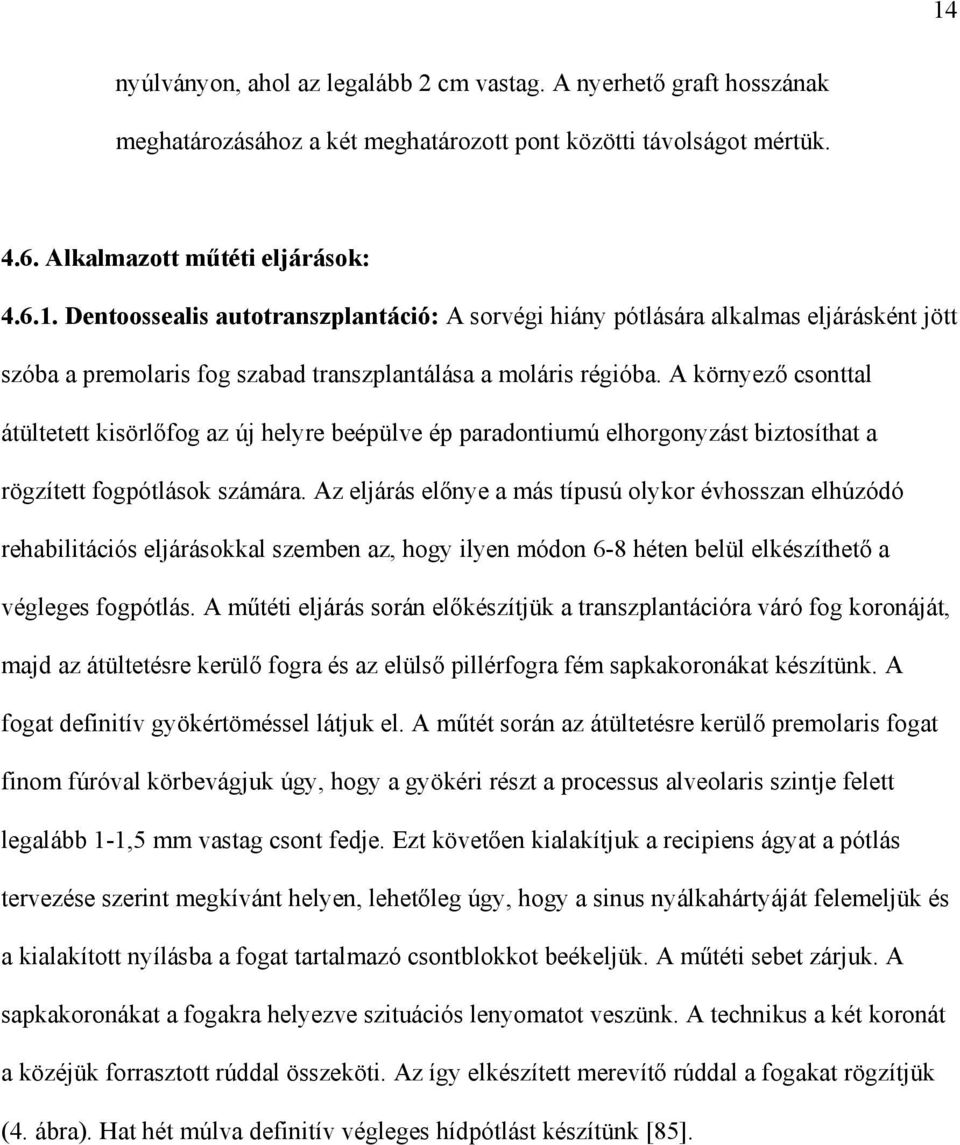 Az eljárás el nye a más típusú olykor évhosszan elhúzódó rehabilitációs eljárásokkal szemben az, hogy ilyen módon 6-8 héten belül elkészíthet a végleges fogpótlás.