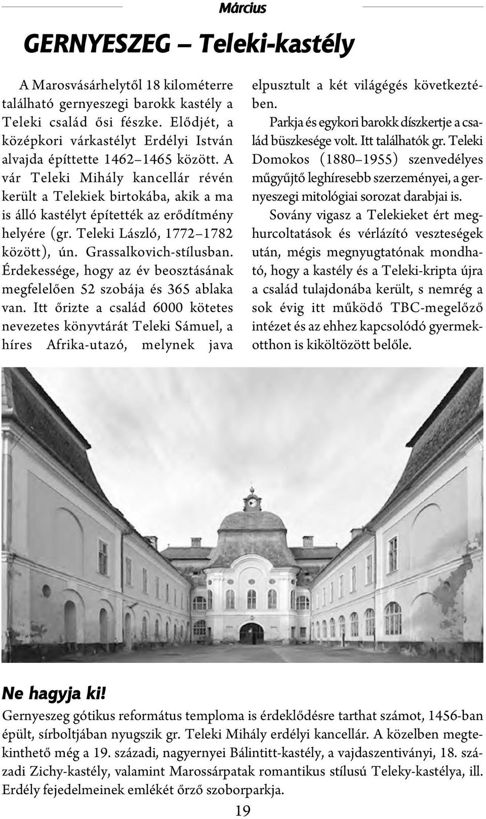 A vár Teleki Mihály kancellár révén került a Telekiek birtokába, akik a ma is álló kastélyt építették az erődítmény helyére (gr. Teleki László, 1772 1782 között), ún. Grassalkovich-stílusban.