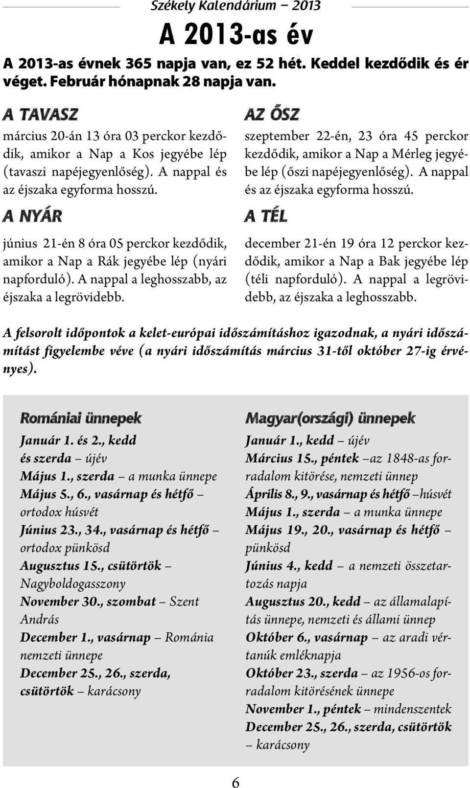 A NYÁR június 21-én 8 óra 05 perckor kezdődik, amikor a Nap a Rák jegyébe lép (nyári napforduló). A nappal a leghosszabb, az éjszaka a legrövidebb.