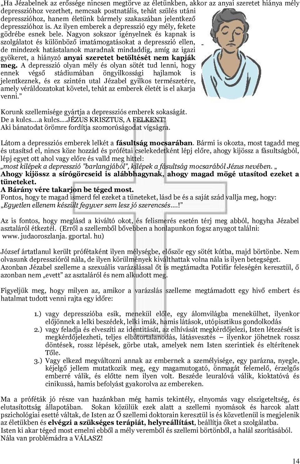 Nagyon sokszor igényelnek és kapnak is szolgálatot és különböző imatámogatásokat a depresszió ellen, de mindezek hatástalanok maradnak mindaddig, amíg az igazi gyökeret, a hiányzó anyai szeretet