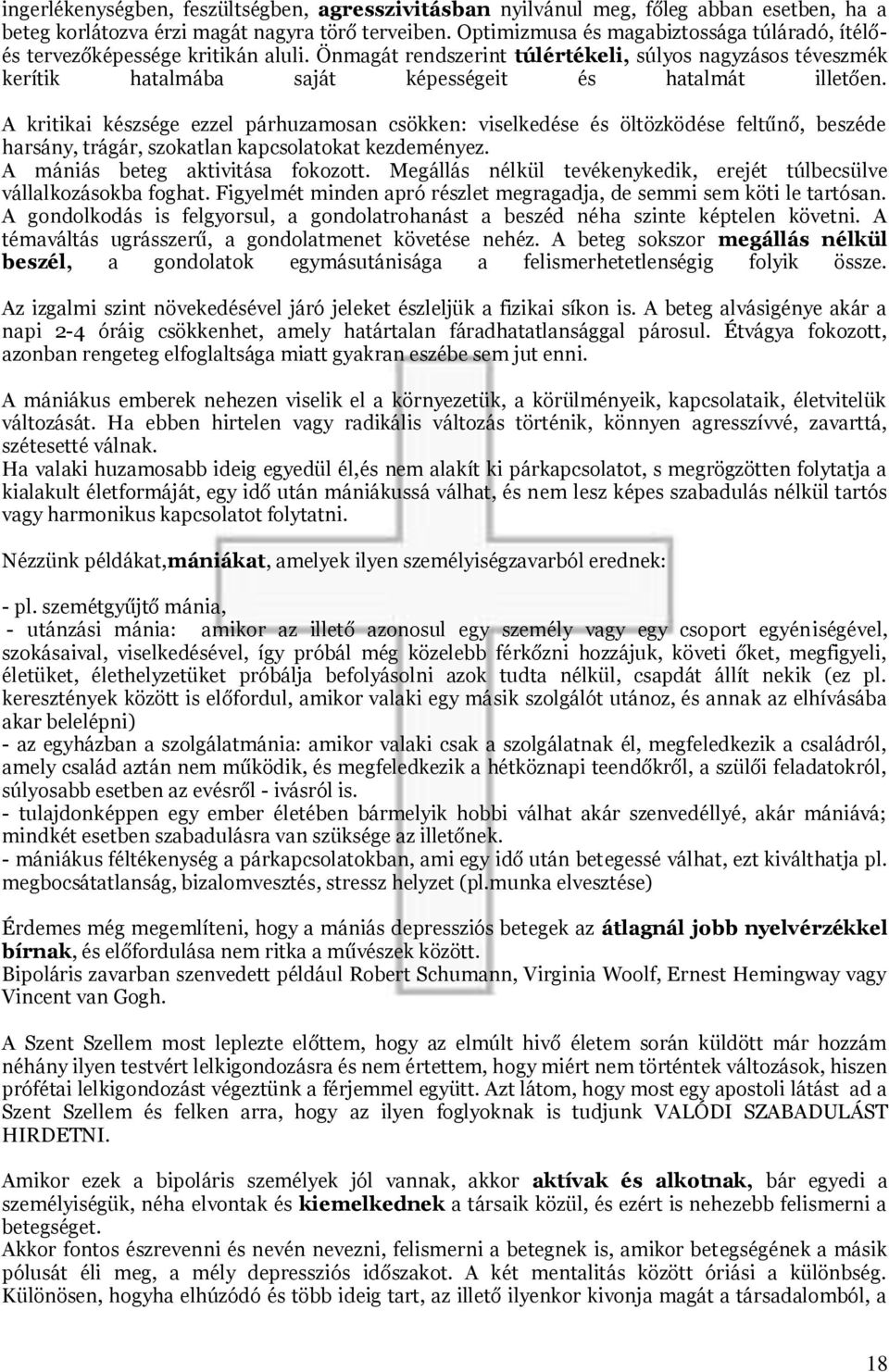 A kritikai készsége ezzel párhuzamosan csökken: viselkedése és öltözködése feltűnő, beszéde harsány, trágár, szokatlan kapcsolatokat kezdeményez. A mániás beteg aktivitása fokozott.