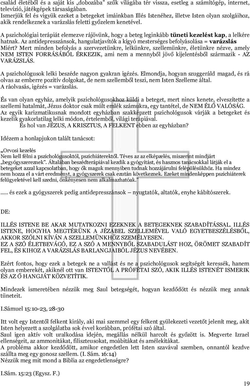 A pszichológiai terápiát elemezve rájövünk, hogy a beteg leginkább tüneti kezelést kap, a lelkére hatnak. Az antidepresszánsok, hangulatjavítók a kígyó mesterséges befolyásolása = varázslás Miért?