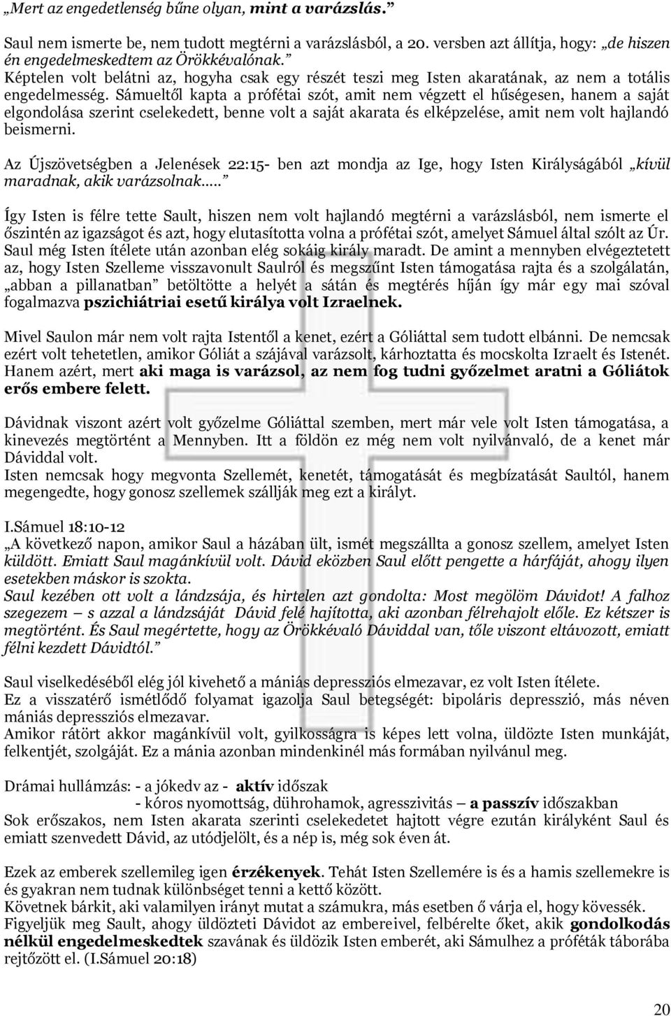 Sámueltől kapta a prófétai szót, amit nem végzett el hűségesen, hanem a saját elgondolása szerint cselekedett, benne volt a saját akarata és elképzelése, amit nem volt hajlandó beismerni.