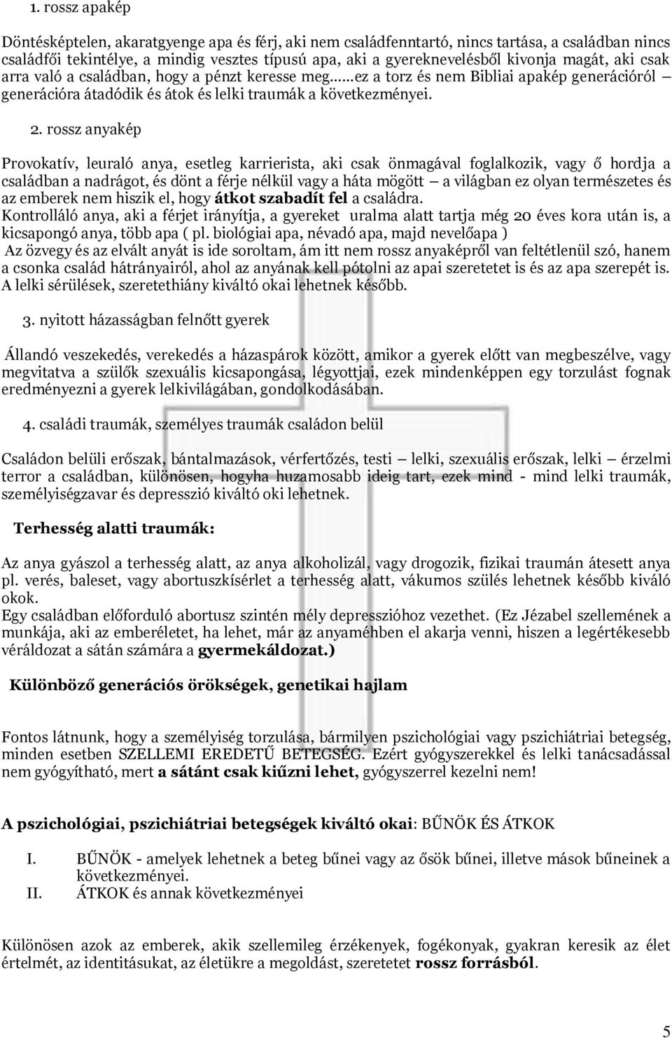 rossz anyakép Provokatív, leuraló anya, esetleg karrierista, aki csak önmagával foglalkozik, vagy ő hordja a családban a nadrágot, és dönt a férje nélkül vagy a háta mögött a világban ez olyan