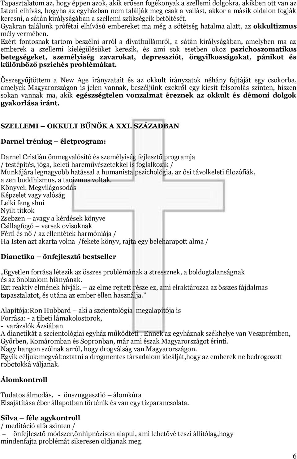 Ezért fontosnak tartom beszélni arról a divathullámról, a sátán királyságában, amelyben ma az emberek a szellemi kielégülésüket keresik, és ami sok esetben okoz pszichoszomatikus betegségeket,