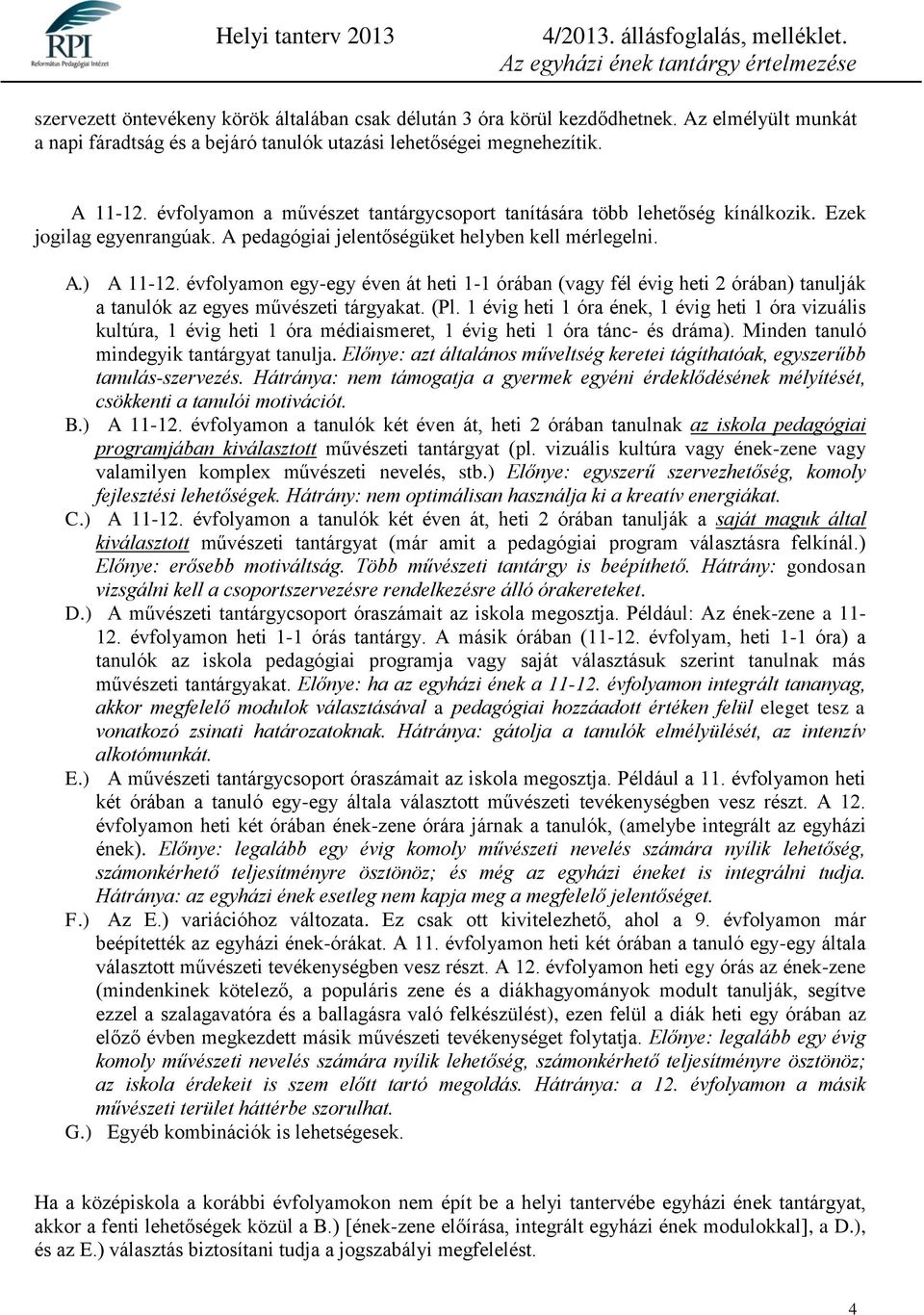 évfolyamon egy-egy éven át heti 1-1 órában (vagy fél évig heti 2 órában) tanulják a tanulók az egyes művészeti tárgyakat. (Pl.