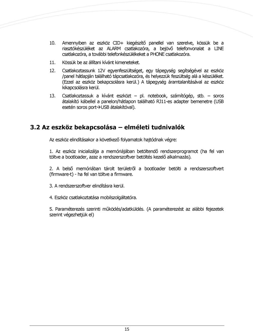 Csatlakoztassunk 12V egyenfeszültséget, egy tápegység segítségével az eszköz /panel hátlapján található tápcsatlakozóra, és helyezzük feszültség alá a készüléket. (Ezzel az eszköz bekapcsolásra kerül.