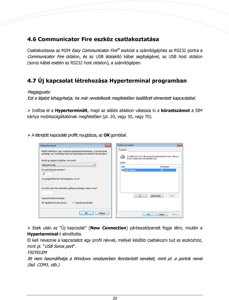 7 Új kapcsolat létrehozása Hyperterminal programban Megjegyzés: Ezt a lépést kihagyhatja, ha már rendelkezik megfelelően beállított elmentett kapcsolattal.