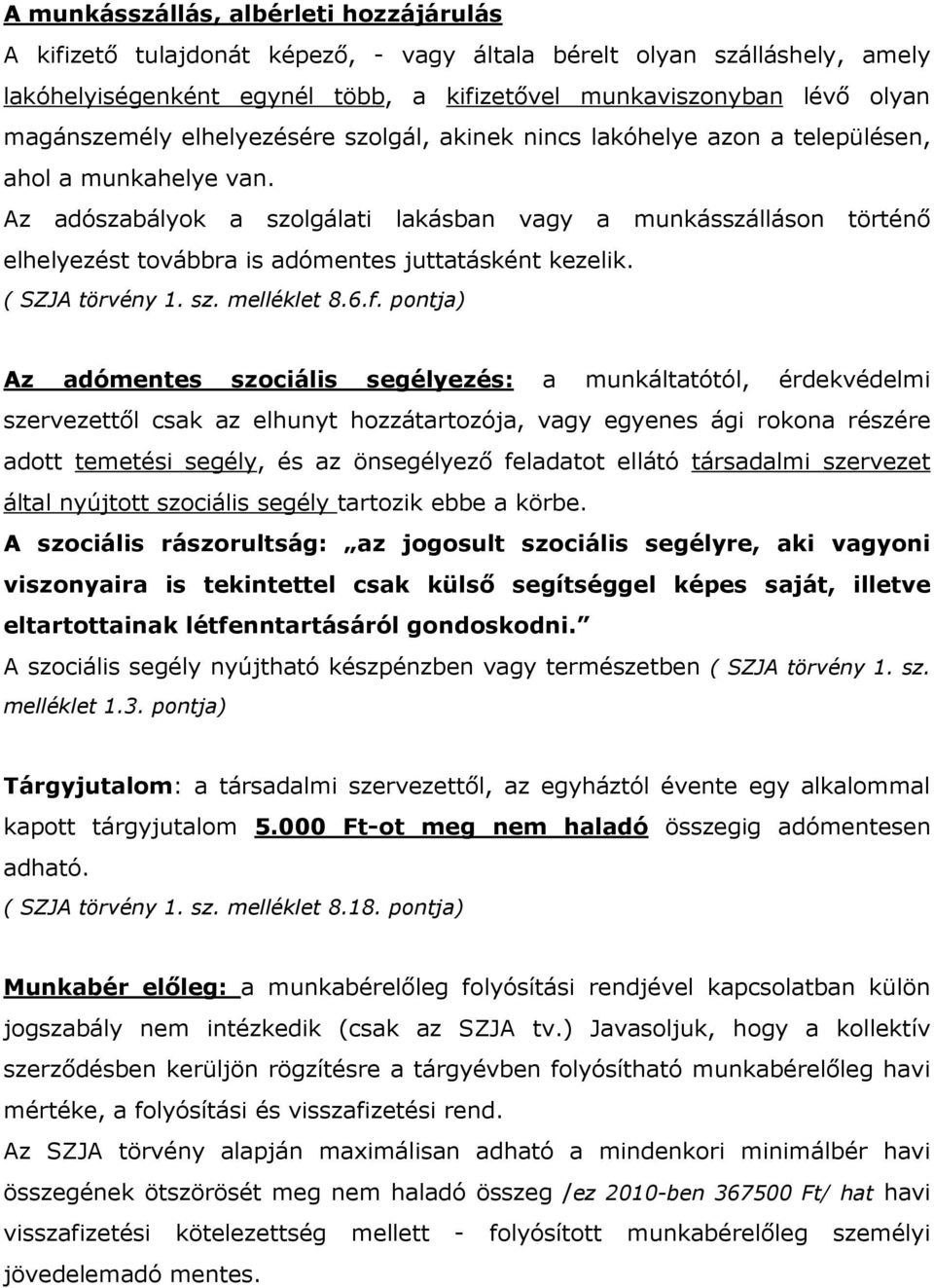 Az adószabályok a szolgálati lakásban vagy a munkásszálláson történı elhelyezést továbbra is adómentes juttatásként kezelik. ( SZJA törvény 1. sz. melléklet 8.6.f.