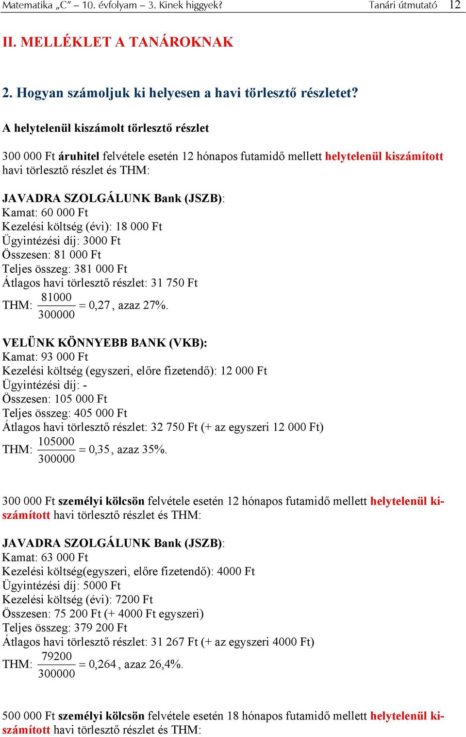 Kamat: 60 000 Ft Kezelési költség (évi): 18 000 Ft Ügyintézési díj: 3000 Ft Összesen: 81 000 Ft Teljes összeg: 381 000 Ft Átlagos havi törlesztő részlet: 31 750 Ft THM: 81000 = 0, 27, azaz 27%.