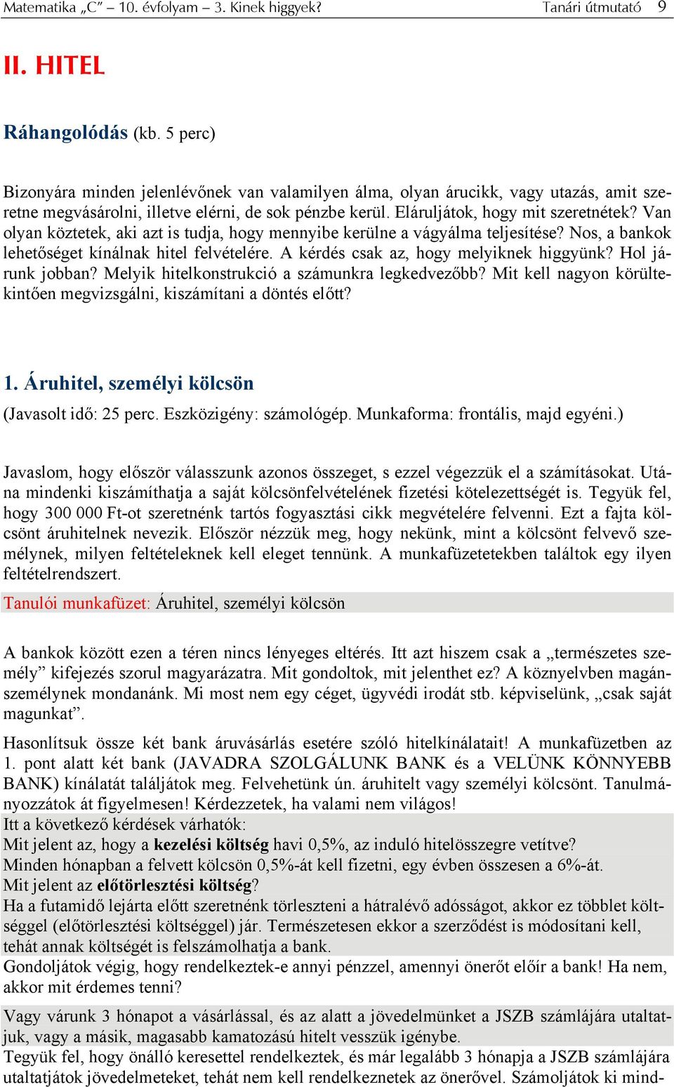 Van olyan köztetek, aki azt is tudja, hogy mennyibe kerülne a vágyálma teljesítése? Nos, a bankok lehetőséget kínálnak hitel felvételére. A kérdés csak az, hogy melyiknek higgyünk? Hol járunk jobban?