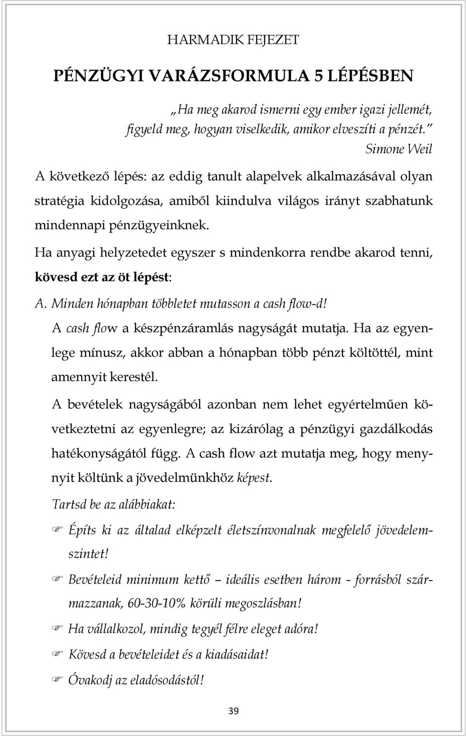 Ha anyagi helyzetedet egyszer s mindenkorra rendbe akarod tenni, kövesd ezt az öt lépést: A. Minden hónapban többletet mutasson a cash flow-d! A cash flow a készpénzáramlás nagyságát mutatja.