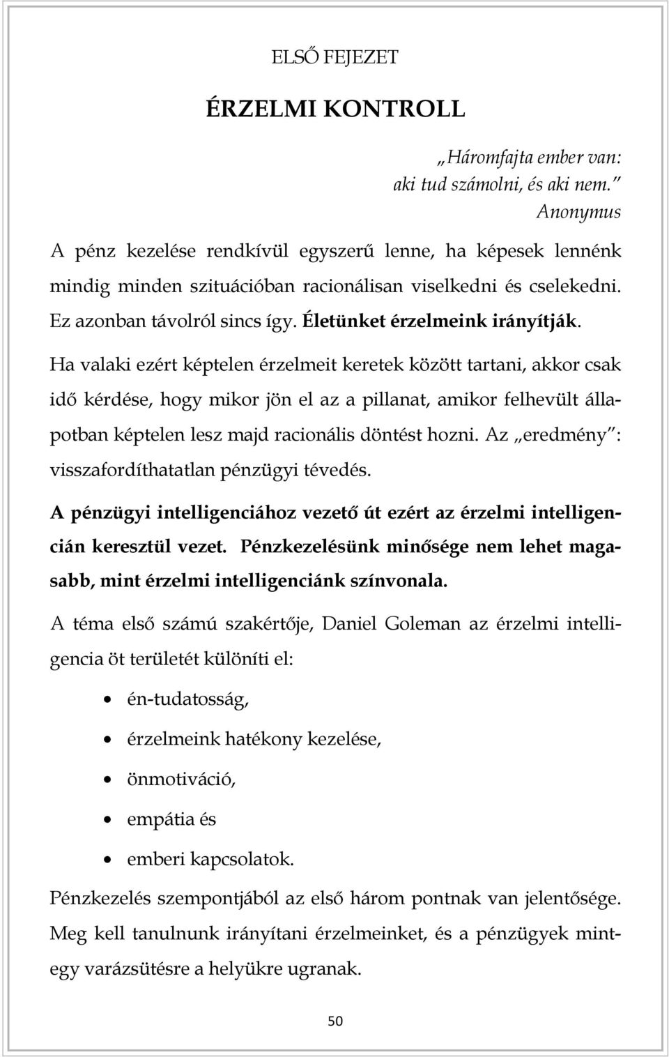 Ha valaki ezért képtelen érzelmeit keretek között tartani, akkor csak idő kérdése, hogy mikor jön el az a pillanat, amikor felhevült állapotban képtelen lesz majd racionális döntést hozni.