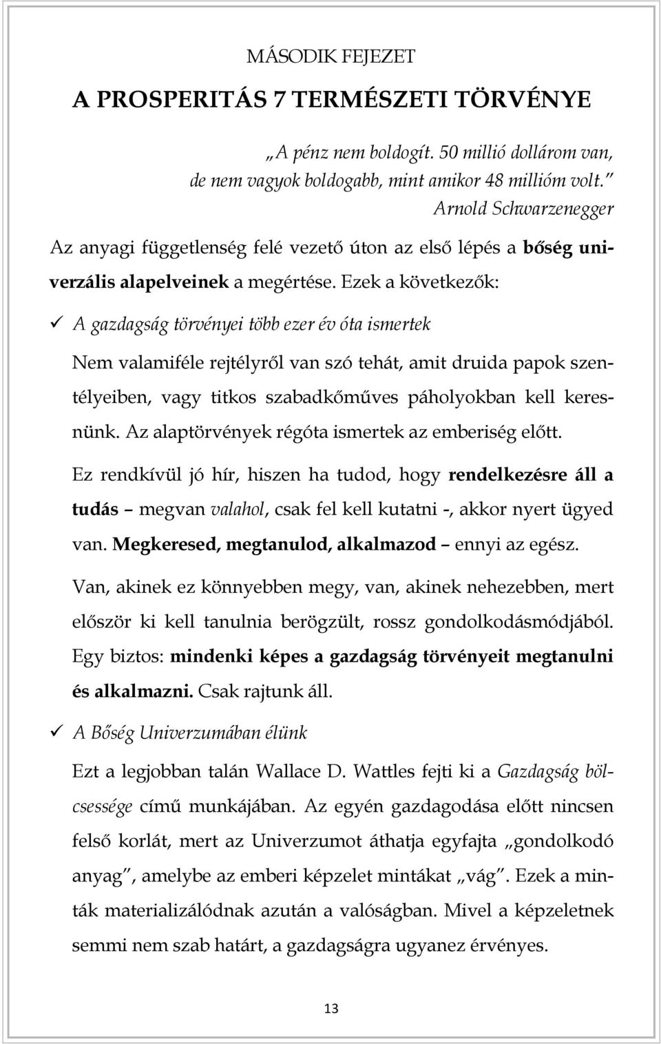 Ezek a következők: A gazdagság törvényei több ezer év óta ismertek Nem valamiféle rejtélyről van szó tehát, amit druida papok szentélyeiben, vagy titkos szabadkőműves páholyokban kell keresnünk.