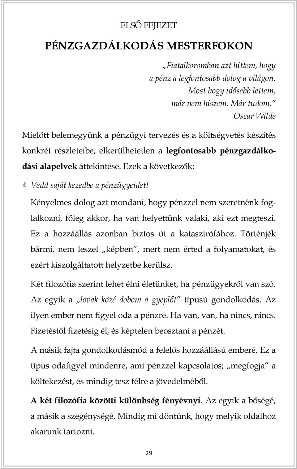 Ezek a következők: Vedd saját kezedbe a pénzügyeidet! Kényelmes dolog azt mondani, hogy pénzzel nem szeretnénk foglalkozni, főleg akkor, ha van helyettünk valaki, aki ezt megteszi.