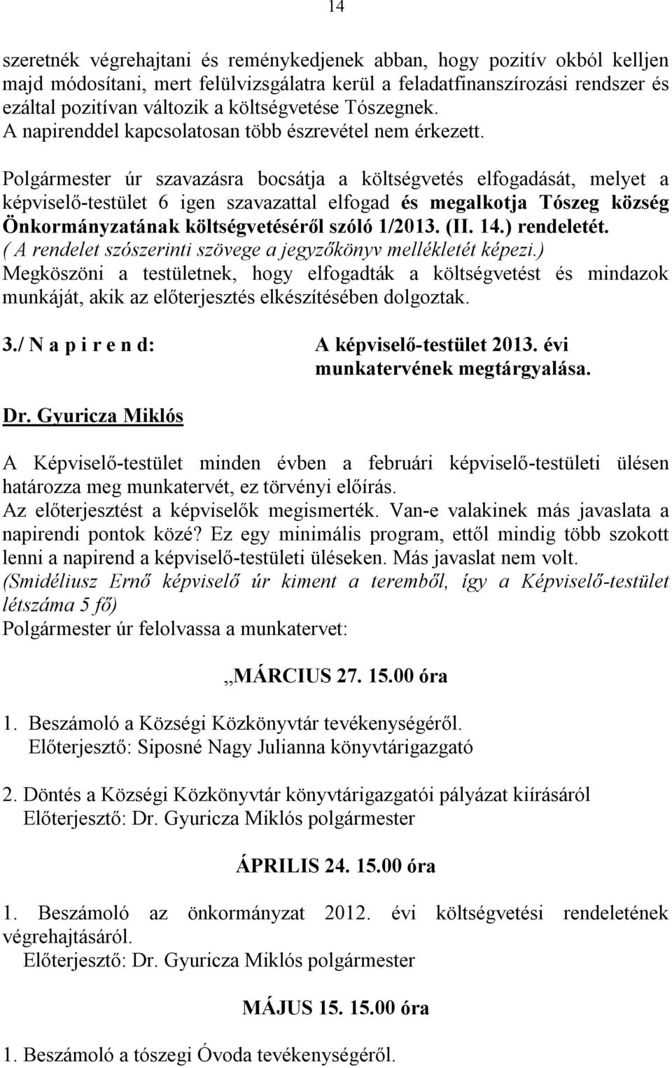 Polgármester úr szavazásra bocsátja a költségvetés elfogadását, melyet a képviselő-testület 6 igen szavazattal elfogad és megalkotja Tószeg község Önkormányzatának költségvetéséről szóló 1/2013. (II.