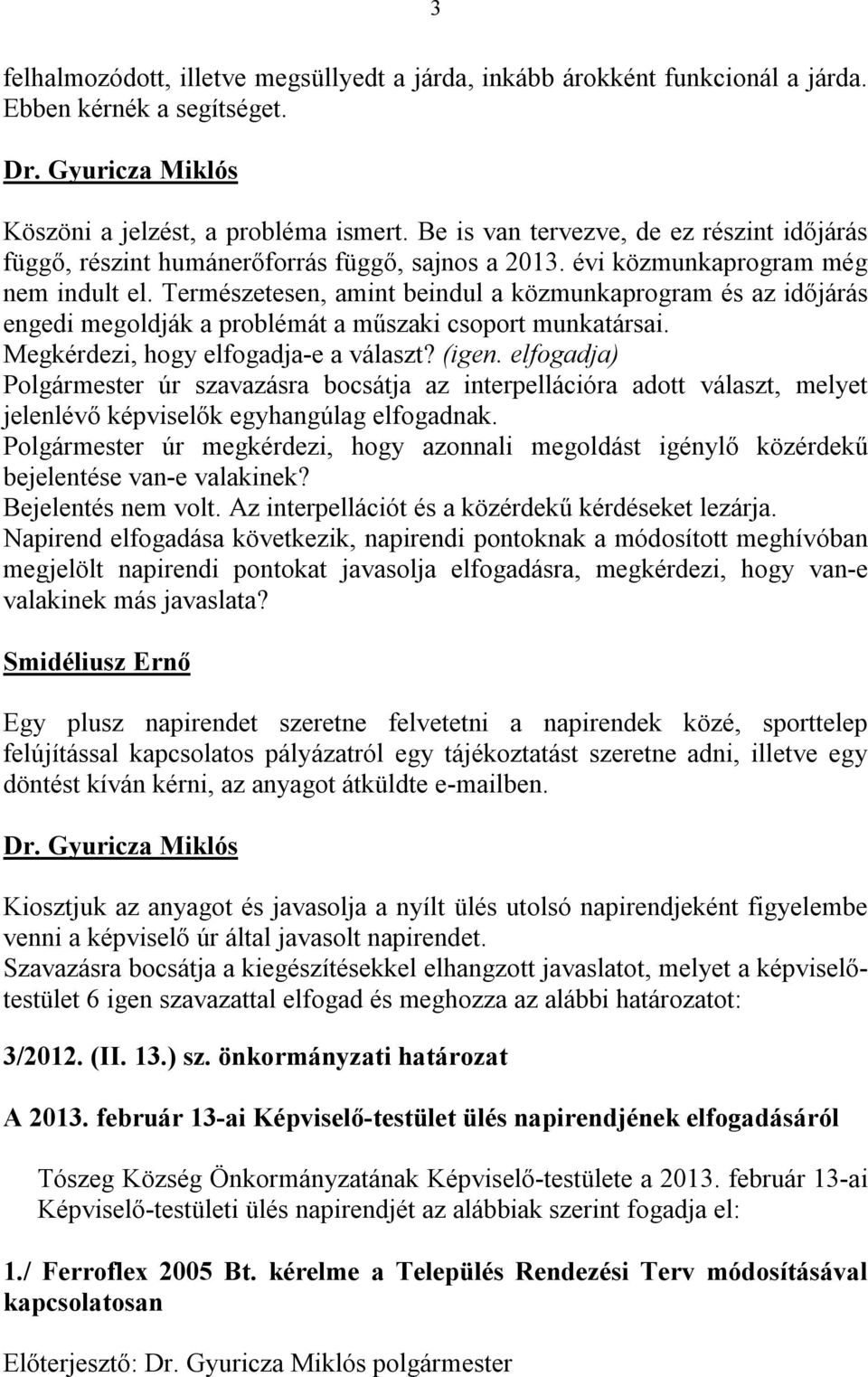 Természetesen, amint beindul a közmunkaprogram és az időjárás engedi megoldják a problémát a műszaki csoport munkatársai. Megkérdezi, hogy elfogadja-e a választ? (igen.