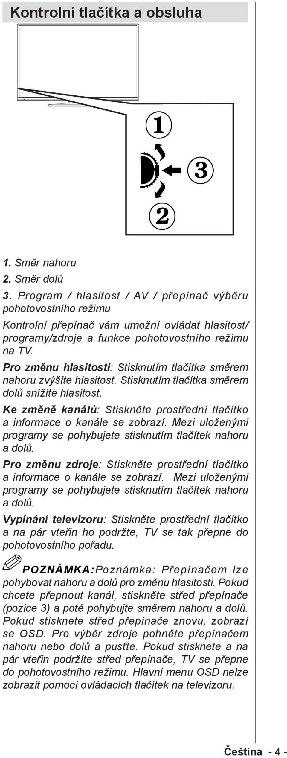 Pro změnu hlasitosti: Stisknutím tlačítka směrem nahoru zvýšíte hlasitost. Stisknutím tlačítka směrem dolů snížíte hlasitost.