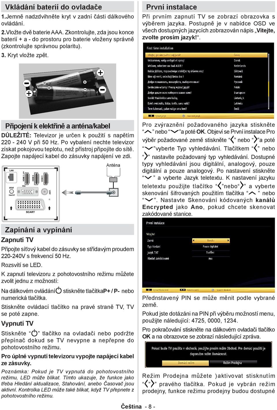 První instalace Při prvním zapnutí TV se zobrazí obrazovka s výběrem jazyka. Postupně je v nabídce OSD ve všech dostupných jazycích zobrazován nápis Vítejte, zvolte prosím jazyk!