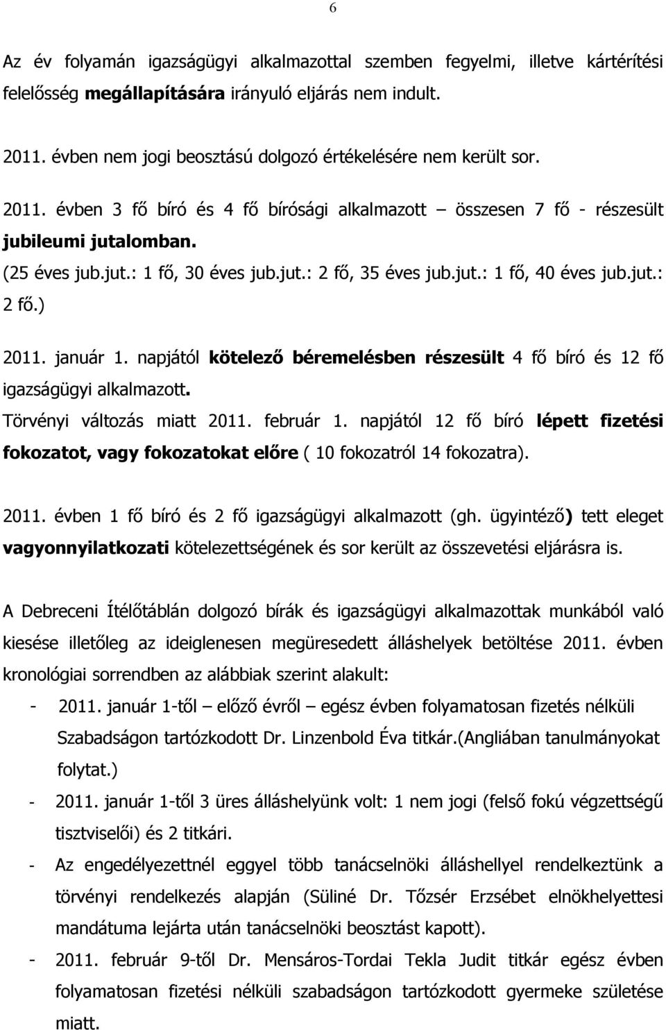 jut.: 2 fő, 35 éves jub.jut.: 1 fő, 40 éves jub.jut.: 2 fő.) 2011. január 1. napjától kötelező béremelésben részesült 4 fő bíró és 12 fő igazságügyi alkalmazott. Törvényi változás miatt 2011.