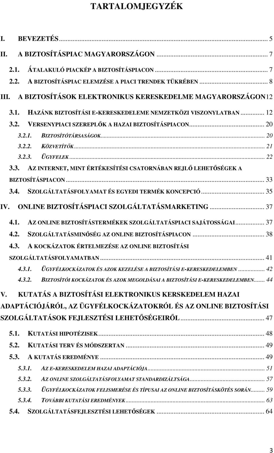 .. 20 3.2.2. KÖZVETÍTİK... 21 3.2.3. ÜGYFELEK... 22 3.3. AZ INTERNET, MINT ÉRTÉKESÍTÉSI CSATORNÁBAN REJLİ LEHETİSÉGEK A BIZTOSÍTÁSPIACON... 33 3.4. SZOLGÁLTATÁSFOLYAMAT ÉS EGYEDI TERMÉK KONCEPCIÓ.