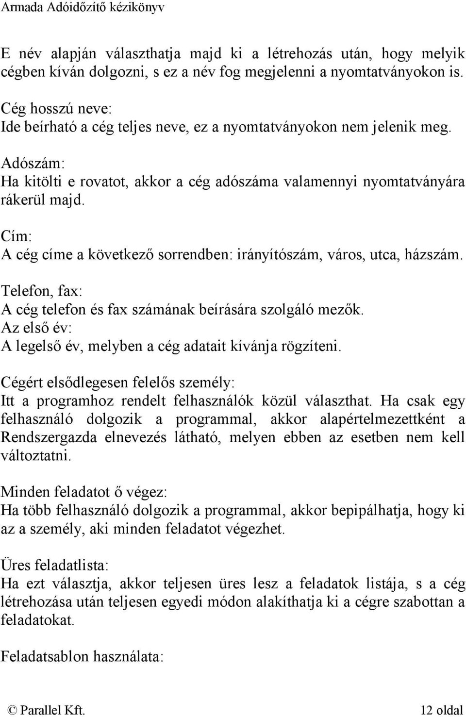 Cím: A cég címe a következő sorrendben: irányítószám, város, utca, házszám. Telefon, fax: A cég telefon és fax számának beírására szolgáló mezők.