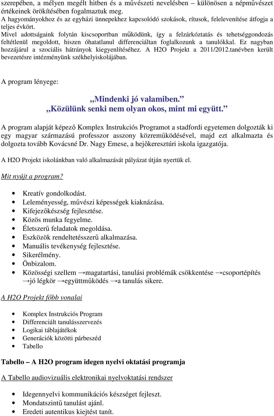 Mivel adottságaink folytán kiscsoportban működünk, így a felzárkóztatás és tehetséggondozás feltétlenül megoldott, hiszen óhatatlanul differenciáltan foglalkozunk a tanulókkal.