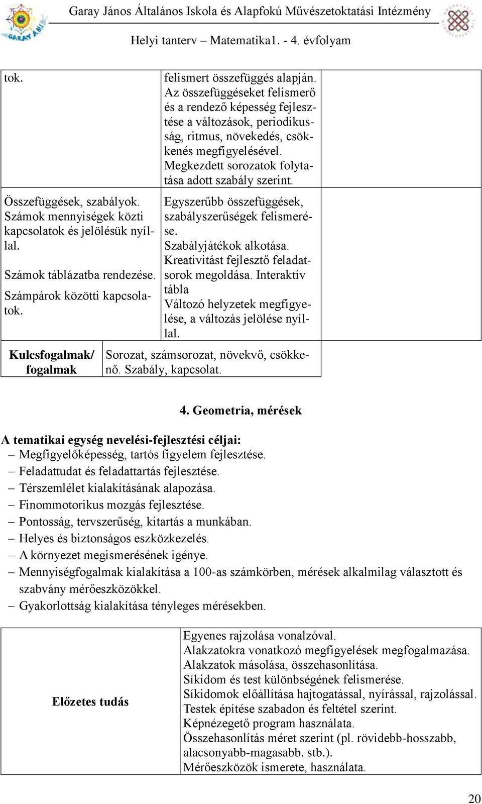 Megkezdett sorozatok folytatása adott szabály szerint. Egyszerűbb összefüggések, szabályszerűségek felismerése. Szabályjátékok alkotása. Kreativitást fejlesztő feladatsorok megoldása.