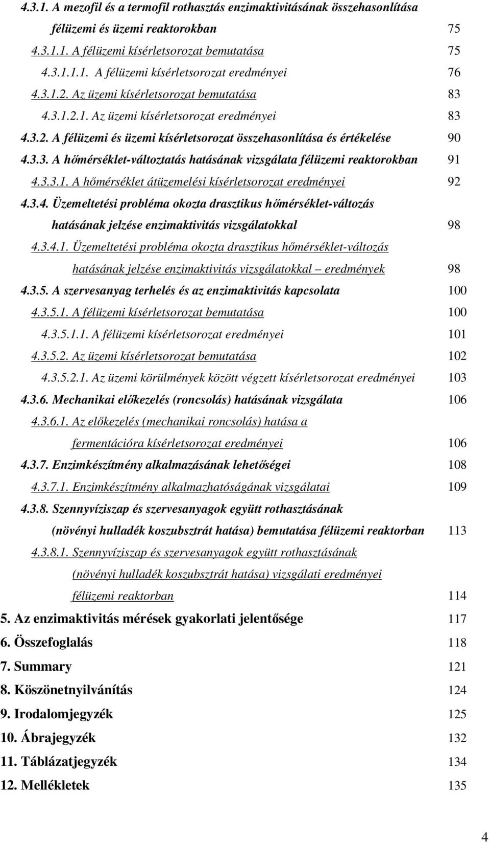 3.3.1. A hőmérséklet átüzemelési kísérletsorozat eredményei 92 4.3.4. Üzemeltetési probléma okozta drasztikus hőmérséklet-változás hatásának jelzése enzimaktivitás vizsgálatokkal 98 4.3.4.1. Üzemeltetési probléma okozta drasztikus hőmérséklet-változás hatásának jelzése enzimaktivitás vizsgálatokkal eredmények 98 4.