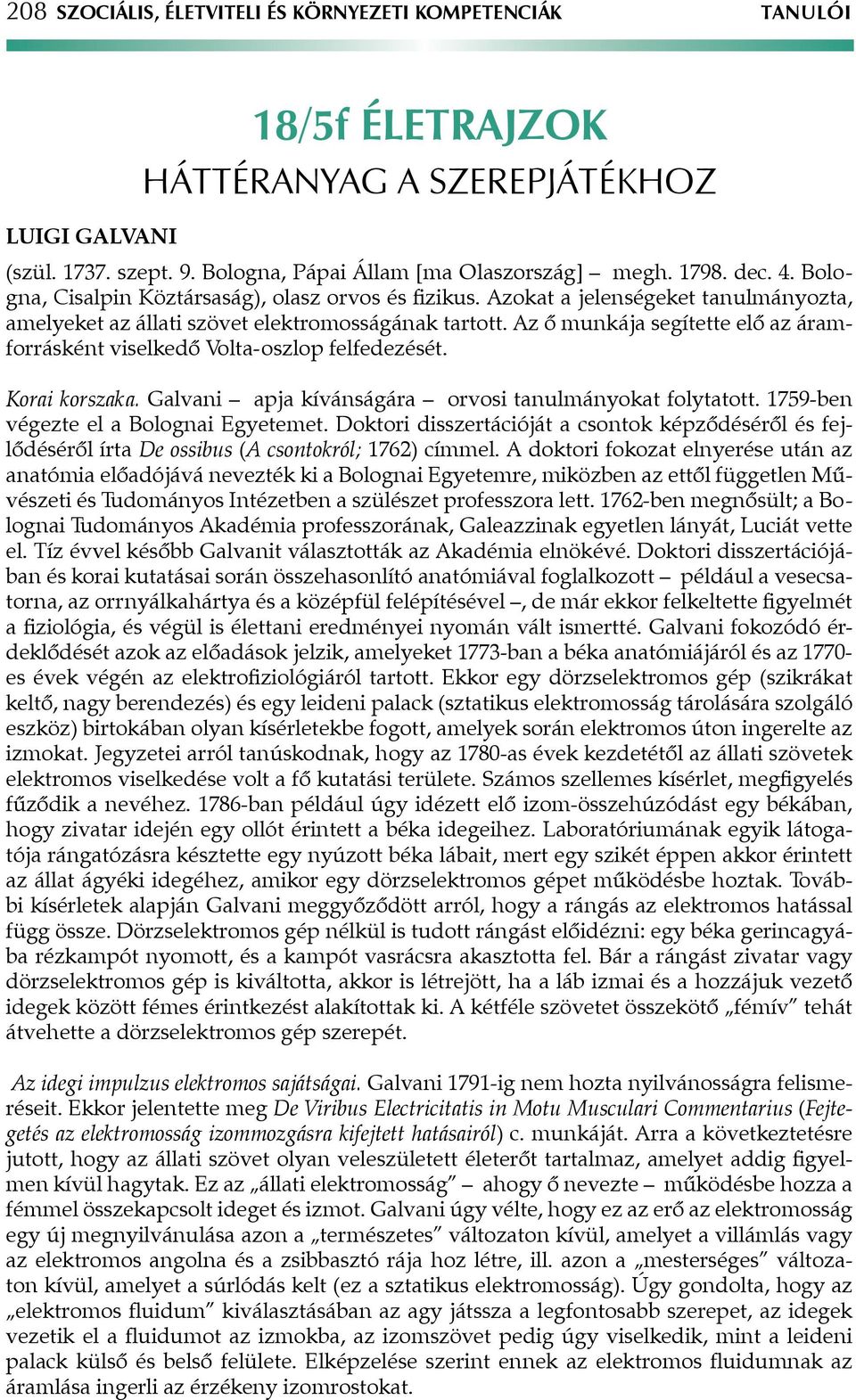 Az ő munkája segítette elő az áramforrásként viselkedő Volta-oszlop felfedezését. Korai korszaka. Galvani apja kívánságára orvosi tanulmányokat folytatott. 1759-ben végezte el a Bolognai Egyetemet.